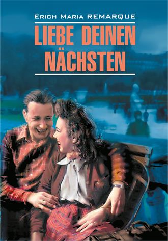 Эрих Мария Ремарк. Liebe deinen N?chsten / Возлюби ближнего своего. Книга для чтения на немецком языке