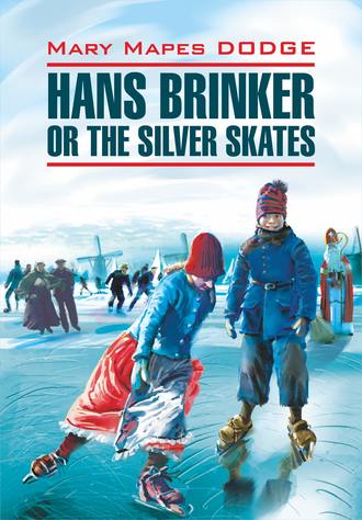 Мэри Мейпс Додж. Hans Brinker, or the Silver Skates / Серебряные коньки. Книга для чтения на английском языке