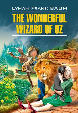 Лаймен Фрэнк Баум. The Wonderful Wizard of Oz / Волшебник из страны Оз. Книга для чтения на английском языке