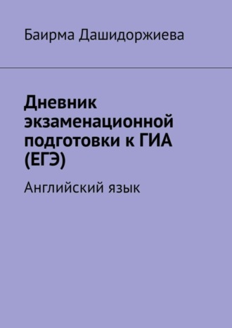 Дневник экзаменационной подготовки к ГИА (ЕГЭ). Английский язык. Баирма Дашидоржиева