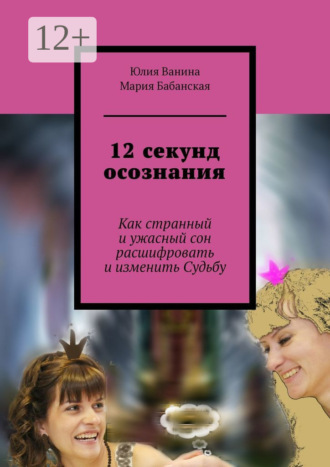12 секунд осознания. Как странный и ужасный сон расшифровать и изменить Судьбу. Юлия Ванина