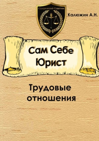 Артем Калюжин. Сам себе юрист. Трудовые отношения. С образцами документов