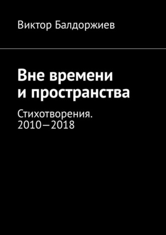 Вне времени и пространства. Стихотворения. 2010—2018. Виктор Балдоржиев