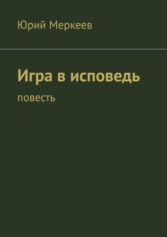 Юрий Меркеев. Игра в исповедь. Повесть