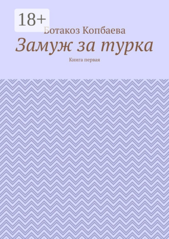 Замуж за турка. Книга первая. Ботакоз Копбаева