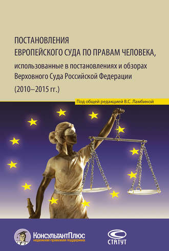 Группа авторов. Постановления Европейского Суда по правам человека, использованные в постановлениях и обзорах Верховного Суда Российской Федерации (2010–2015 гг.)