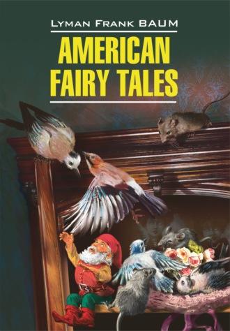 Лаймен Фрэнк Баум. American Fairy Tales / Американские волшебные сказки. Книга для чтения на английском языке