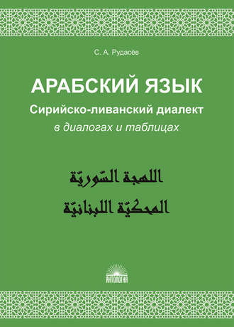 С. А. Рудасёв. Арабский язык. Сирийско-ливанский диалект в диалогах и таблицах