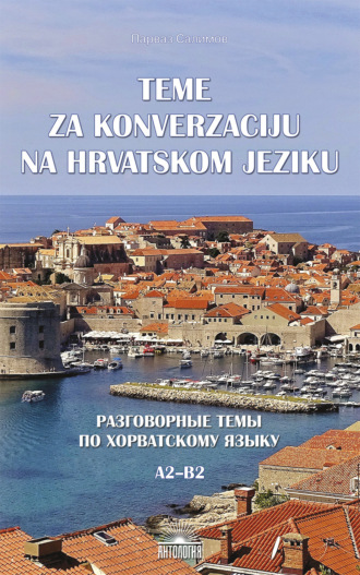 Teme za konverzacĳ u na hrvatskom jeziku = Разговорные темы по хорватскому языку. A2–B2. 