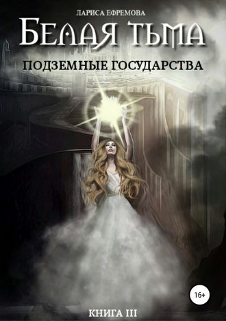 Лариса Павловна Ефремова. Белая тьма: подземные государства. Книга 3