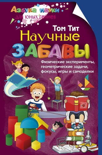 Научные забавы. Физические эксперименты, геометрические задачи, фокусы, игры и самоделки. Том Тит