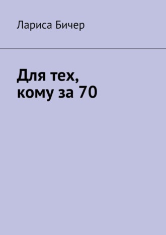 Лариса Владимировна Бичер. Для тех, кому за 70