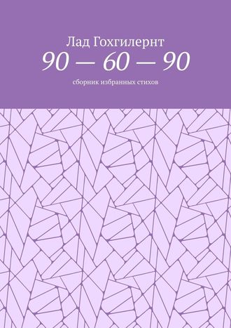 Лад Гохгилернт. 90 – 60 – 90. Сборник избранных стихов