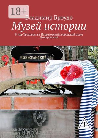 Музей истории. В мкр Трудовая, гп Некрасовский, городской округ Дмитровский. Владимир Броудо