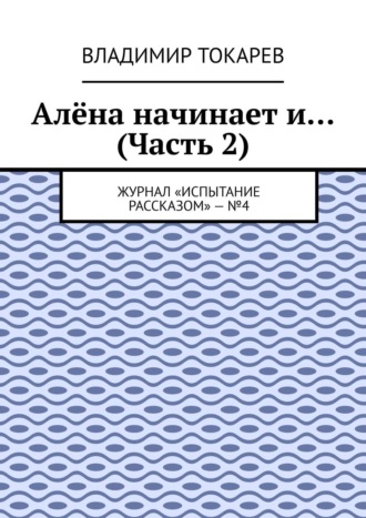 Алёна начинает и… (Часть 2). Журнал «Испытание рассказом» – №4. Владимир Токарев
