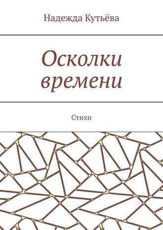 Надежда Кутьёва. Осколки времени. Стихи