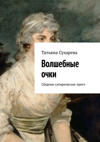 Татьяна Сухарева. Волшебные очки. Сборник сатирических притч