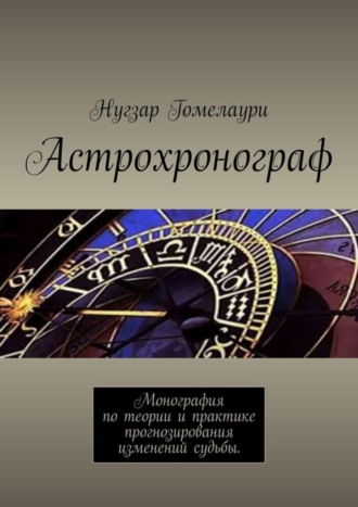 Астрохронограф. Монография по теории и практике прогнозирования изменений судьбы. 