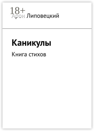 Каникулы. Книга стихов. Арон Липовецкий