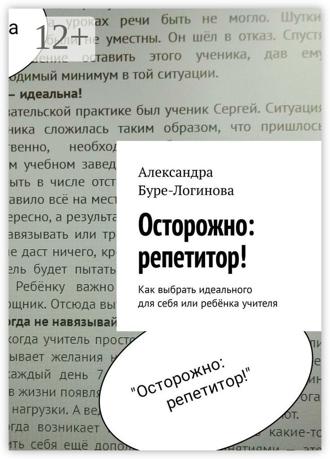 Осторожно: репетитор! Как выбрать идеального для себя или ребёнка учителя. Александра Буре-Логинова
