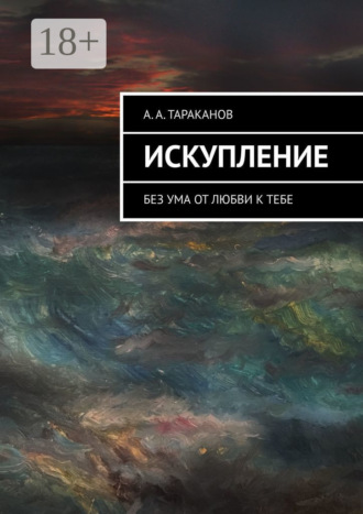 Искупление. Без ума от любви к тебе. А. А. Тараканов