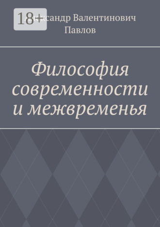 Александр Валентинович Павлов. Философия современности и межвременья. Издание 3-е, исправленное и дополненное