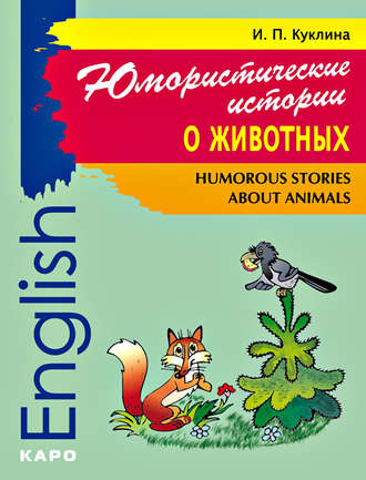 И. П. Куклина. Humorous Stories about Animals / Юмористические истории о животных. Сборник рассказов на английском языке