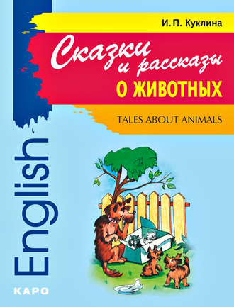 И. П. Куклина. Tales about Animals / Сказки и рассказы о животных. Книга для чтения на английском языке
