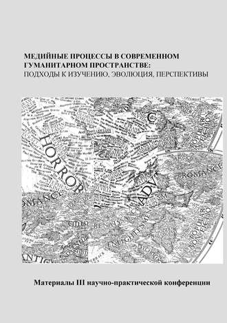 Медийные процессы в современном гуманитарном пространстве: подходы к изучению, эволюция, перспективы. Материалы III научно-практической конференции. Сборник статей