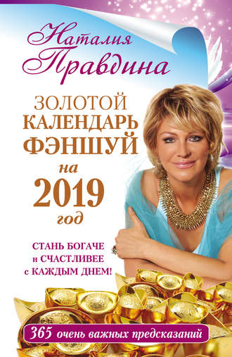 Наталия Правдина. Золотой календарь фэншуй на 2019 год. 365 очень важных предсказаний. Стань богаче и счастливее с каждым днем!