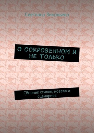 Светлана Ивановна Зиновьева. О сокровенном и не только. Сборник стихов, новелл и сценариев