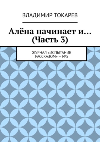 Алёна начинает и… (Часть 3). Журнал «Испытание рассказом» – №5. Владимир Токарев