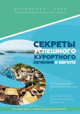 Секреты успешного курортного лечения в Европе. «Подводные камни» европейских курортов. Что нужно знать, чтобы не потратить деньги зря. Владислав Игоревич Буря