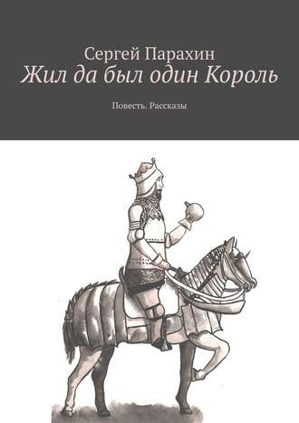 Сергей Парахин. Жил да был один Король. Повесть. Рассказы