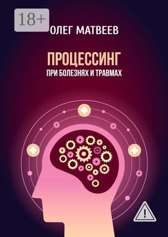 Олег Владимирович Матвеев. Процессинг при болезнях и травмах