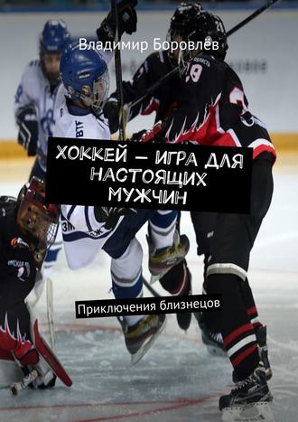 Владимир Боровлёв. Хоккей – игра для настоящих мужчин. Приключения близнецов