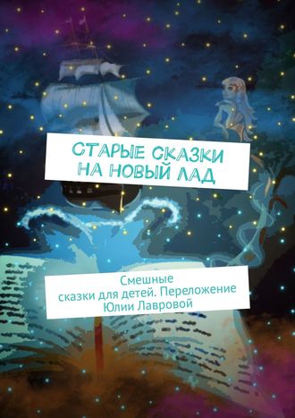 Старые сказки на новый лад. Смешные сказки для детей. Переложение Юлии Лавровой. 