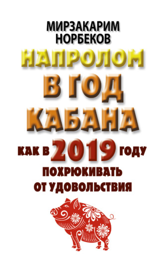 Напролом в год Кабана: как в 2019 году похрюкивать от удовольствия. Мирзакарим Норбеков