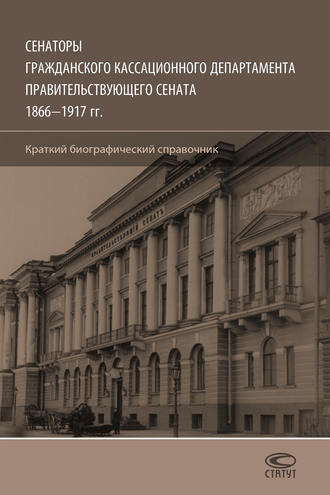 Сенаторы Гражданского кассационного департамента Правительствующего Сената, 1866–1917 гг. Краткий биографический справочник. Олег Шилохвост