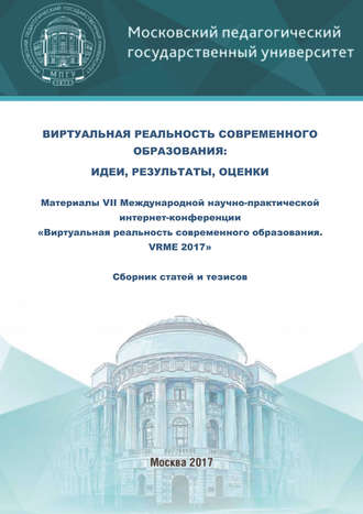 Виртуальная реальность современного образования: идеи, результаты, оценки. Материалы VII Международной научно-практической интернет-конференции «Виртуальная реальность современного образования. VRME 2017» : сборник статей и тезисов (г. Москва, 2–6 октября 2017 г.). 