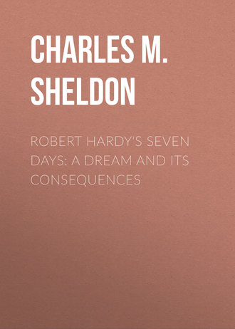 Charles M. Sheldon. Robert Hardy's Seven Days: A Dream and Its Consequences