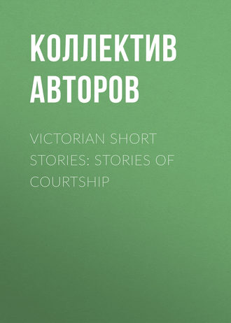 Коллектив авторов. Victorian Short Stories: Stories of Courtship