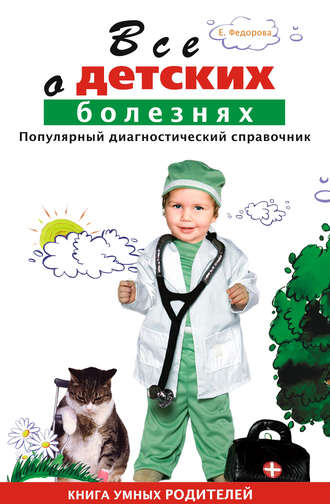 Е. А. Федорова. Все о детских болезнях. Книга умных родителей