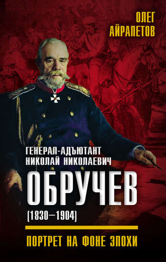 Генерал-адъютант Николай Николаевич Обручев (1830–1904). Портрет на фоне эпохи. 