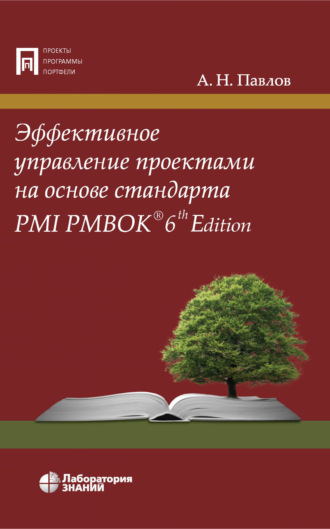 А. Н. Павлов. Эффективное управление проектами на основе стандарта PMI PMBOK 6th Edition