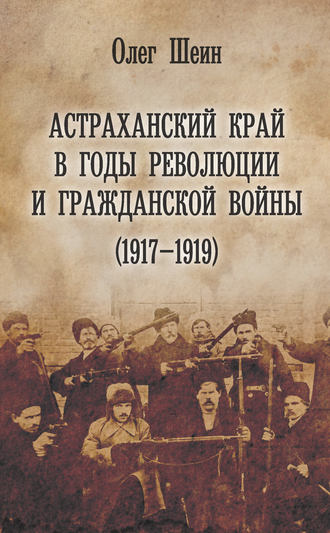 Олег Шеин. Астраханский край в годы революции и гражданской войны (1917–1919)