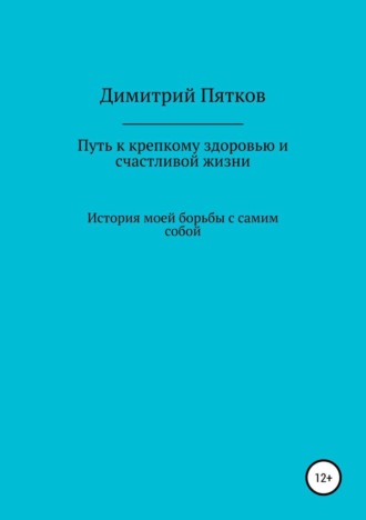 Путь к крепкому здоровью и счастливой жизни. Димитрий Михайлович Пятков