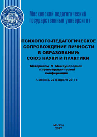 Психолого-педагогическое сопровождение личности в образовании: союз науки и практики. Материалы V Международной научно-практической конференции (г. Москва, 26 февраля 2017 г.). 