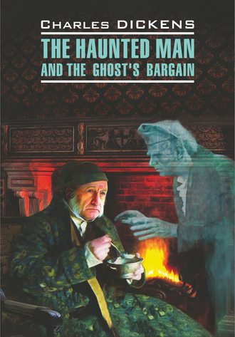 The Haunted Man and the Ghost's Bargain / Одержимый, или Сделка с призраком. Книга для чтения на английском языке. 