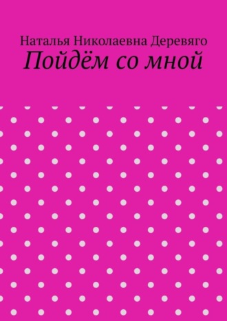 Пойдём со мной. Наталья Николаевна Деревяго